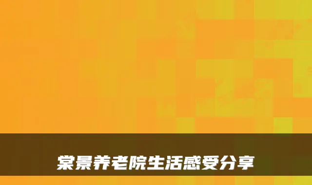 棠景养老院生活感受分享