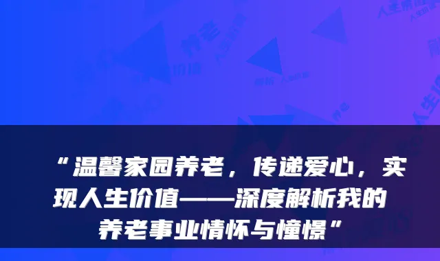 “温馨家园养老，传递爱心，实现人生价值——深度解析我的养老事业情怀与憧憬”