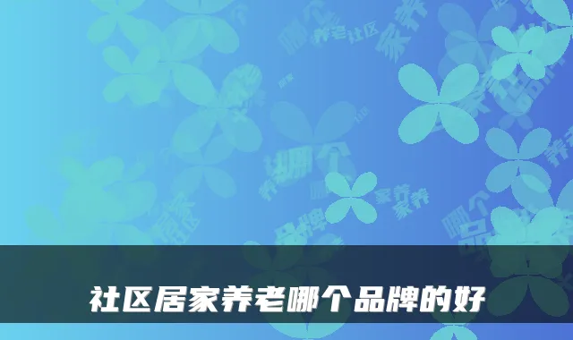 社区居家养老哪个品牌的好