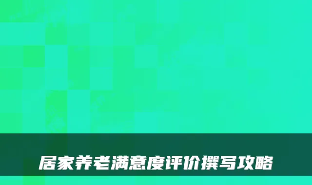 居家养老满意度评价撰写攻略