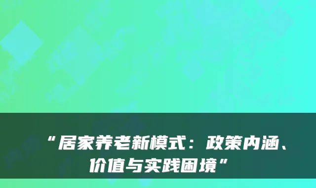 “居家养老新模式：政策内涵、价值与实践困境”