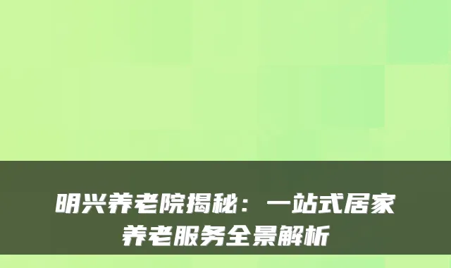 明兴养老院揭秘:一站式居家养老服务全景解析