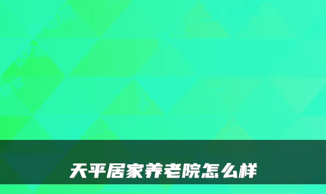 天平居家养老院怎么样