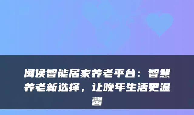 闽侯智能居家养老平台：智慧养老新选择，让晚年生活更温馨