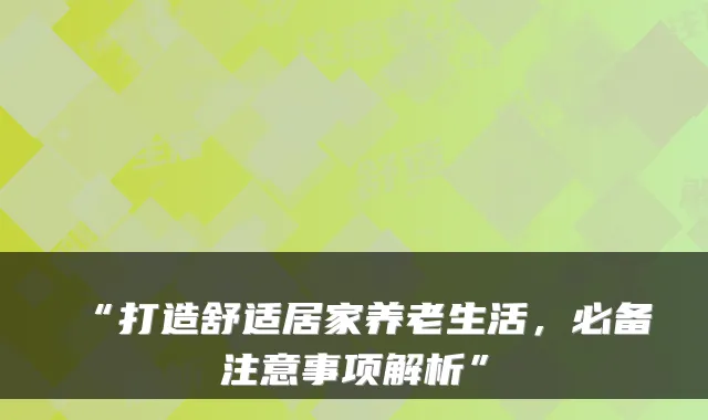 “打造舒适居家养老生活，必备注意事项解析”
