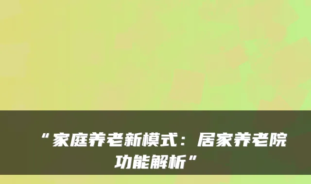 “家庭养老新模式:居家养老院功能解析”