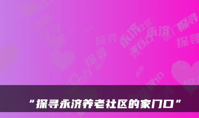 “探寻永济养老社区的家门口”