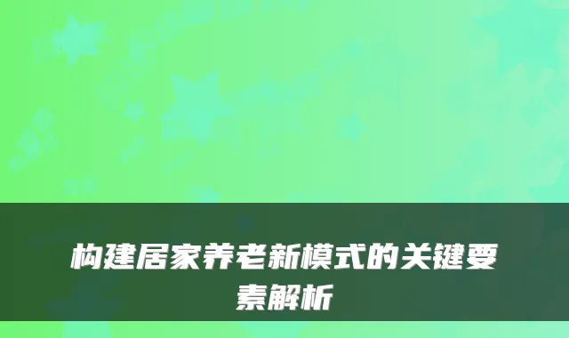 构建居家养老新模式的关键要素解析