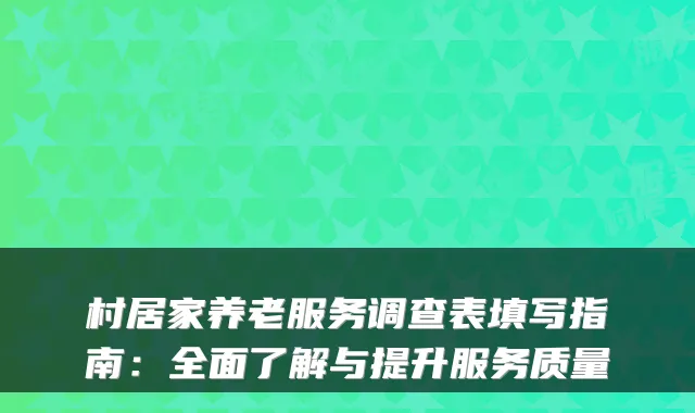 村居家养老服务调查表填写指南:全面了解与提升服务质量