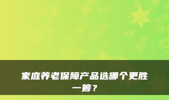 家庭养老保障产品选哪个更胜一筹？