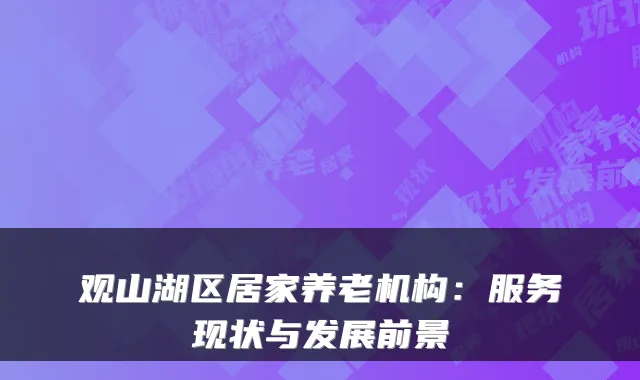 观山湖区居家养老机构:服务现状与发展前景