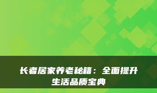 长者居家养老秘籍:全面提升生活品质宝典