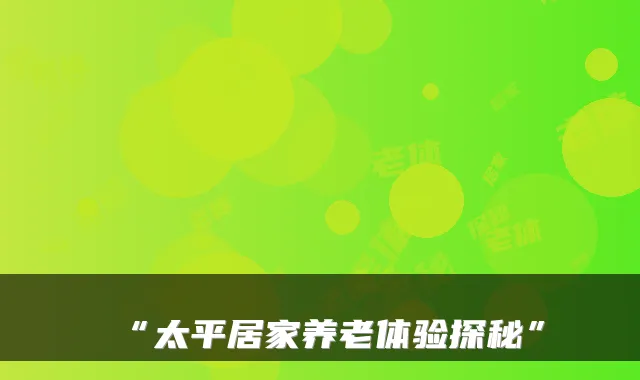 “太平居家养老体验探秘”