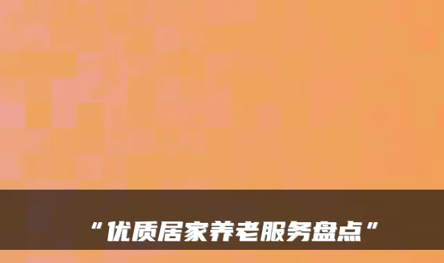 “优质居家养老服务盘点”