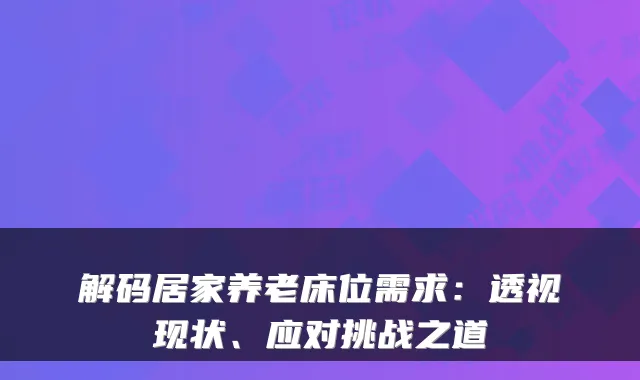 解码居家养老床位需求:透视现状、应对挑战之道