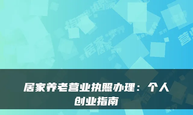 居家养老营业执照办理:个人创业指南