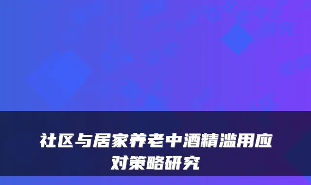 社区与居家养老中酒精滥用应对策略研究