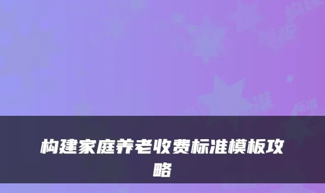 构建家庭养老收费标准模板攻略