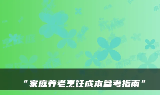 “家庭养老烹饪成本参考指南”