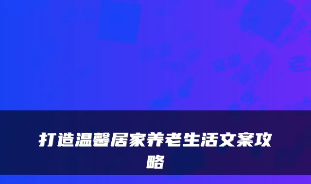 打造温馨居家养老生活文案攻略