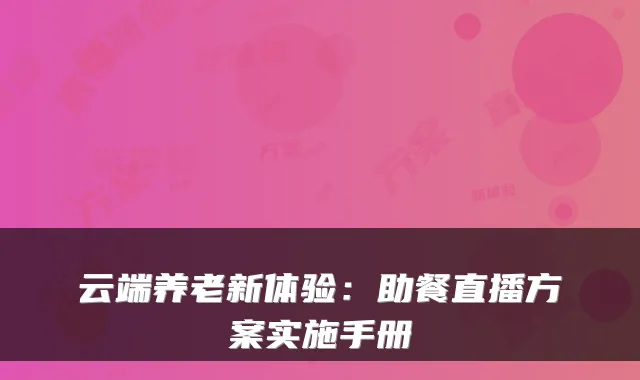 云端养老新体验：助餐直播方案实施手册
