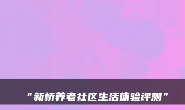 “新桥养老社区生活体验评测”