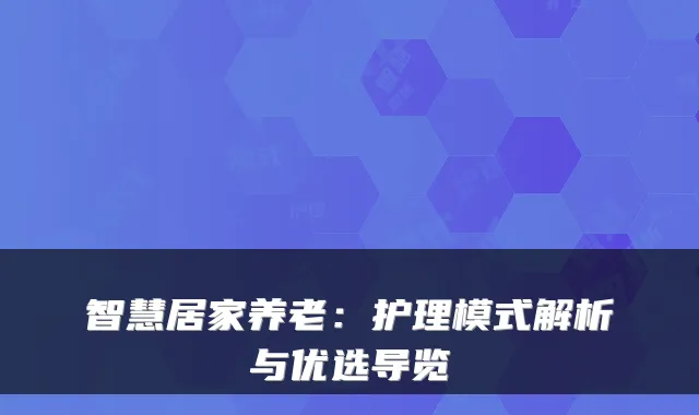 智慧居家养老:护理模式解析与优选导览