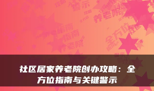 社区居家养老院创办攻略：全方位指南与关键警示