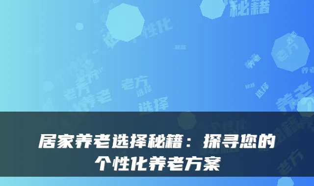 居家养老选择秘籍:探寻您的个性化养老方案