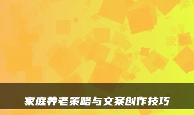 家庭养老策略与文案创作技巧