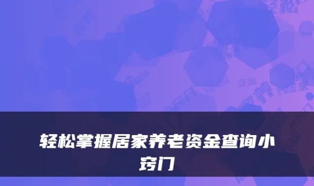 轻松掌握居家养老资金查询小窍门