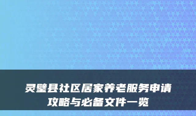 灵璧县社区居家养老服务申请攻略与必备文件一览