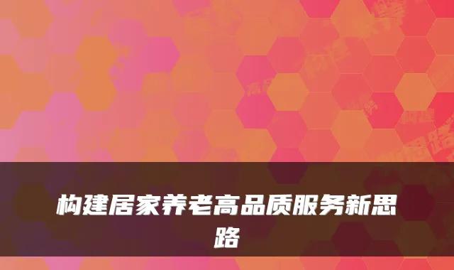 构建居家养老高品质服务新思路