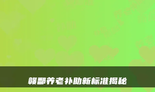 赣鄱养老补助新标准揭秘