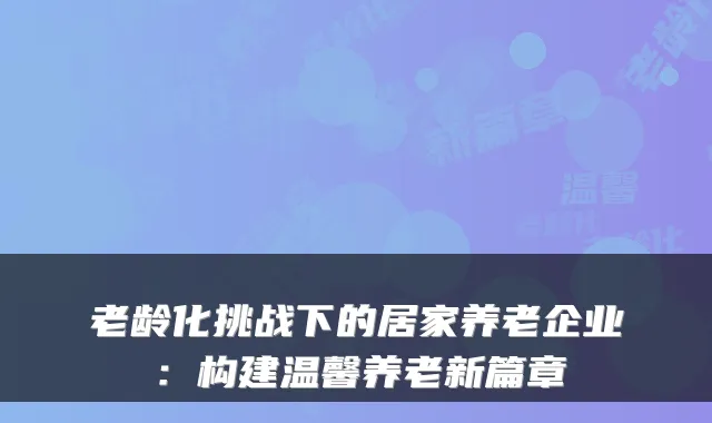 老龄化挑战下的居家养老企业：构建温馨养老新篇章