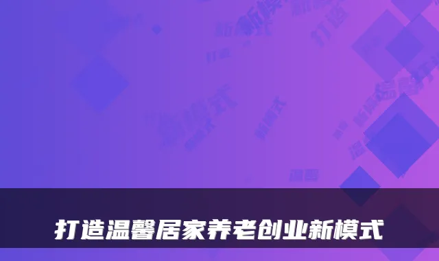 打造温馨居家养老创业新模式