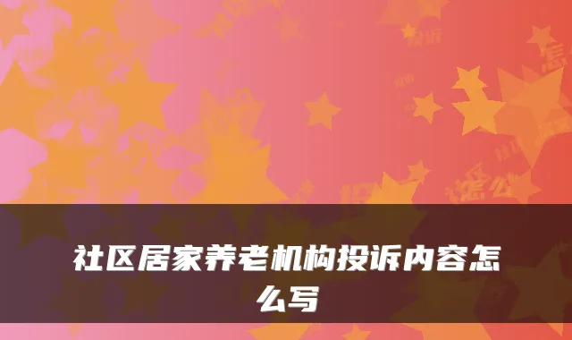 社区居家养老机构投诉内容怎么写