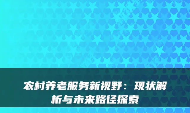 农村养老服务新视野：现状解析与未来路径探索