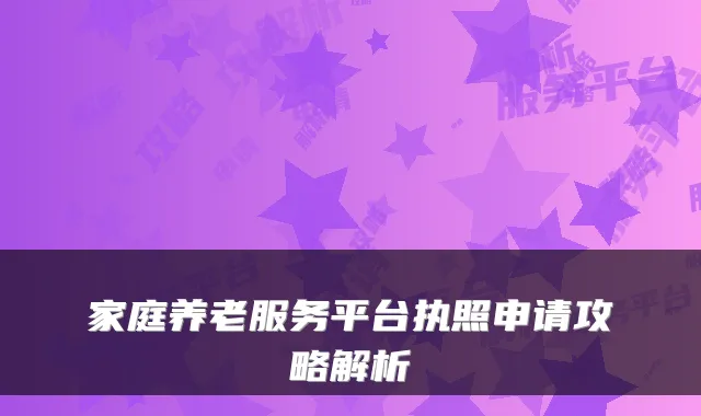 家庭养老服务平台执照申请攻略解析