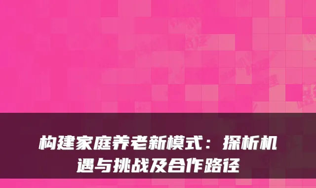 构建家庭养老新模式：探析机遇与挑战及合作路径