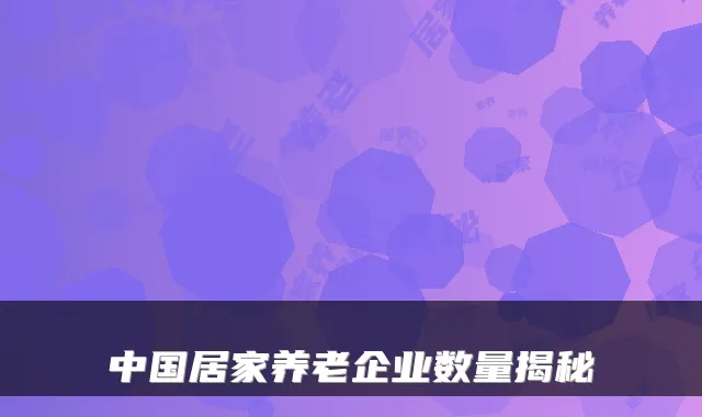 中国居家养老企业数量揭秘