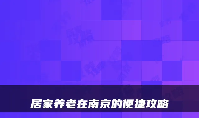 居家养老在南京的便捷攻略