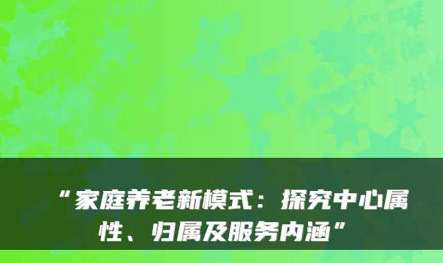 “家庭养老新模式:探究中心属性、归属及服务内涵”