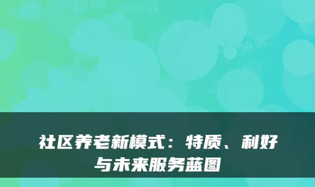 社区养老新模式:特质、利好与未来服务蓝图