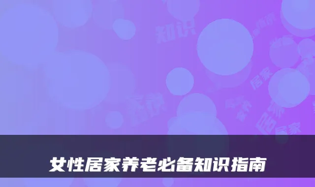 女性居家养老必备知识指南