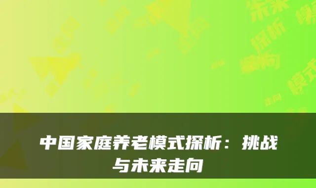 中国家庭养老模式探析:挑战与未来走向