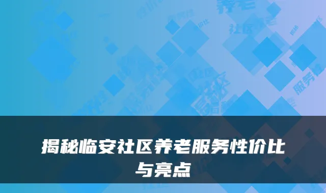 揭秘临安社区养老服务性价比与亮点