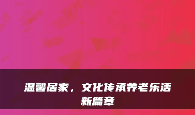 温馨居家,文化传承养老乐活新篇章
