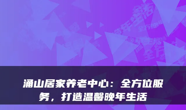 涌山居家养老中心:全方位服务,打造温馨晚年生活