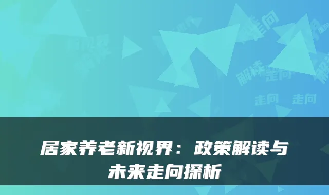 居家养老新视界:政策解读与未来走向探析